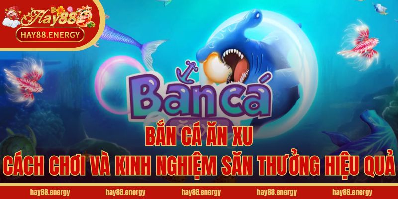 Bắn Cá Ăn Xu - Cách Chơi Và Kinh Nghiệm Săn Thưởng Hiệu Quả