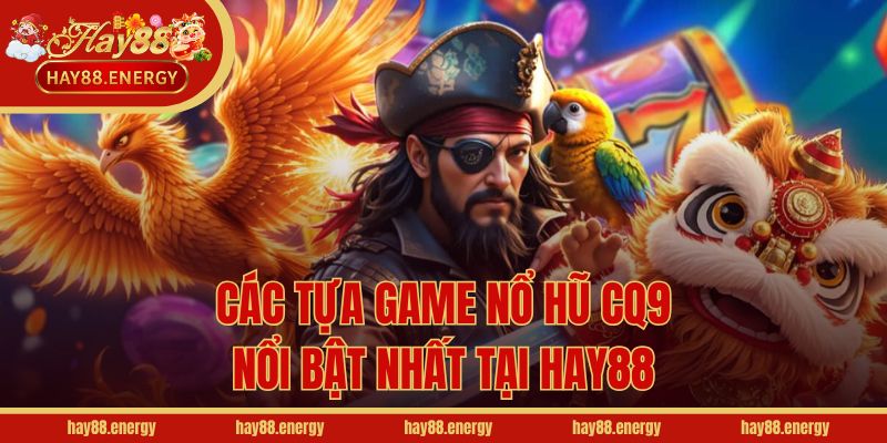 Các tựa game nổ hũ CQ9 nổi bật nhất tại Hay88