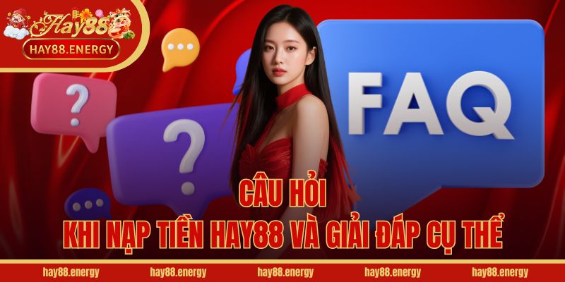 Câu hỏi khi nạp tiền Hay88 và giải đáp cụ thể