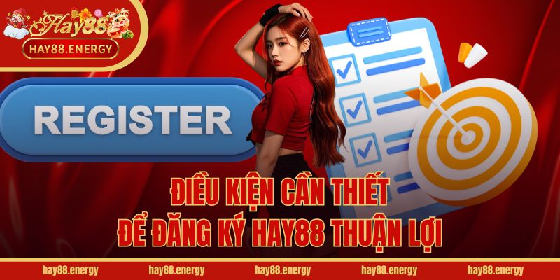 Điều kiện cần thiết để đăng ký Hay88 thuận lợi