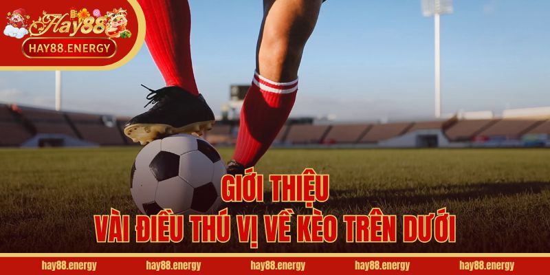 Giới thiệu vài điều thú vị về kèo trên dưới