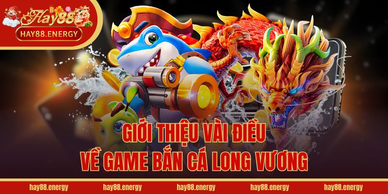 Giới thiệu vài điều về game bắn cá Long Vương