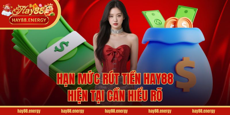 Hạn mức rút tiền Hay88 hiện tại cần hiểu rõ