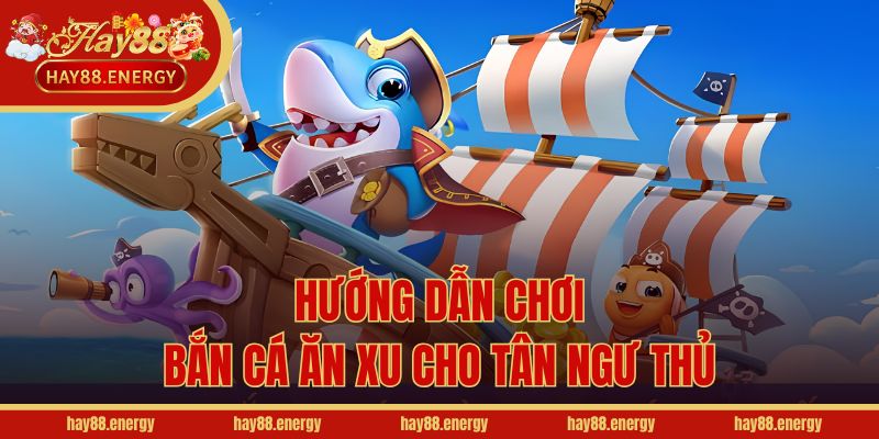 Hướng dẫn chơi bắn cá ăn xu cho tân ngư thủ