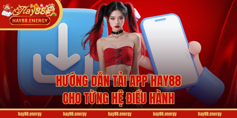 Hướng dẫn tải app Hay88 cho từng hệ điều hành