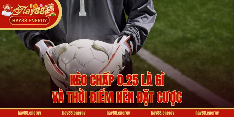 Kèo chấp 0.25 là gì và thời điểm nên đặt cược