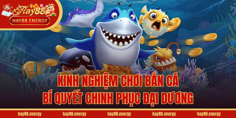 Kinh Nghiệm Chơi Bắn Cá - Bí Quyết Chinh Phục Đại Dương