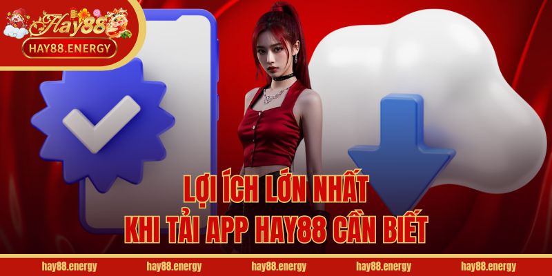 Lợi ích lớn nhất khi tải app Hay88 cần biết