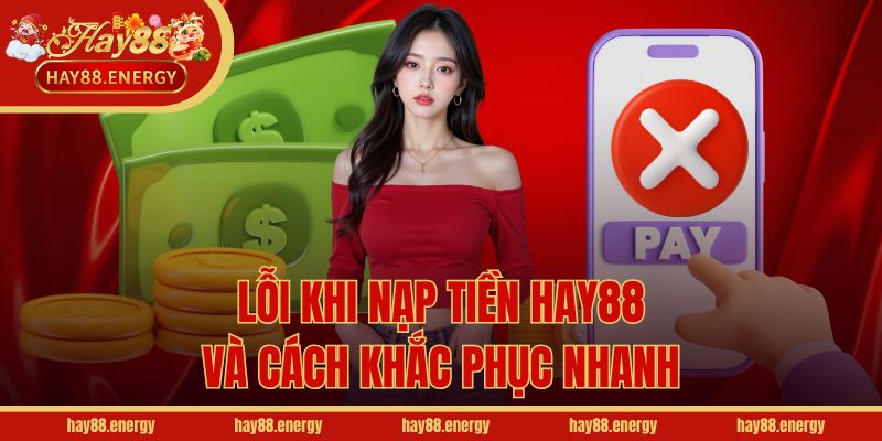 Lỗi khi nạp tiền Hay88 và cách khắc phục nhanh