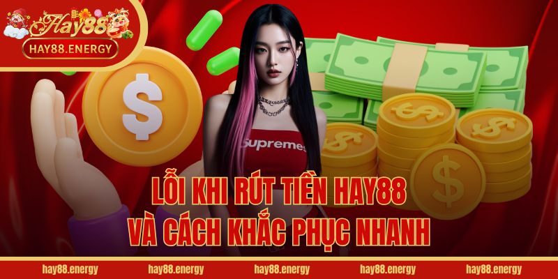 Lỗi khi rút tiền Hay88 và cách khắc phục nhanh
