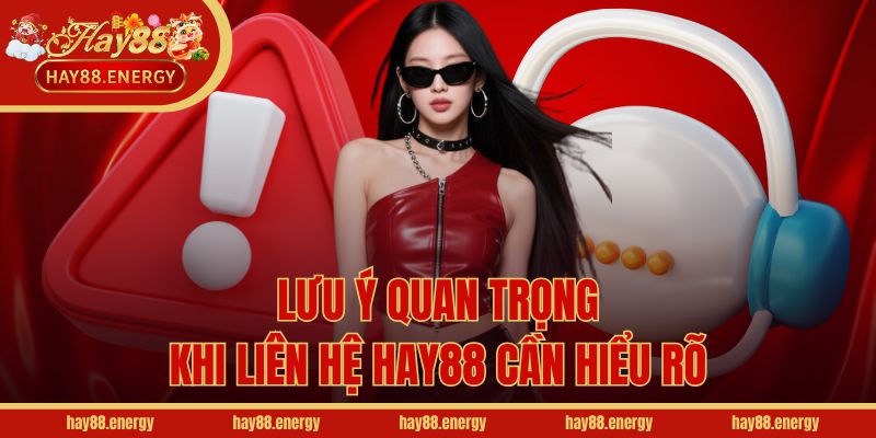 Lưu ý quan trọng khi liên hệ Hay88 cần hiểu rõ