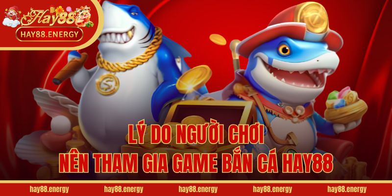 Lý do người chơi nên tham gia game bắn cá Hay88