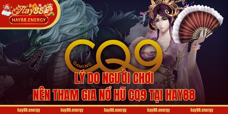 Lý do người chơi nên tham gia nổ hũ CQ9 tại Hay88