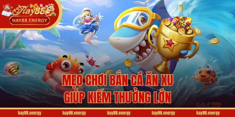 Mẹo chơi bắn cá ăn xu giúp kiếm thưởng lớn