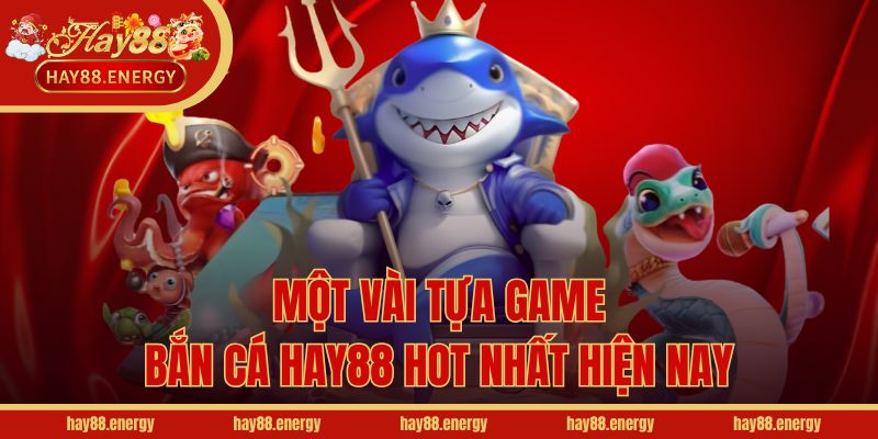 Một vài tựa game bắn cá Hay88 hot nhất hiện nay