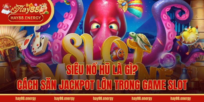 Siêu Nổ Hũ Là Gì? Cách Săn Jackpot Lớn Trong Game Slot