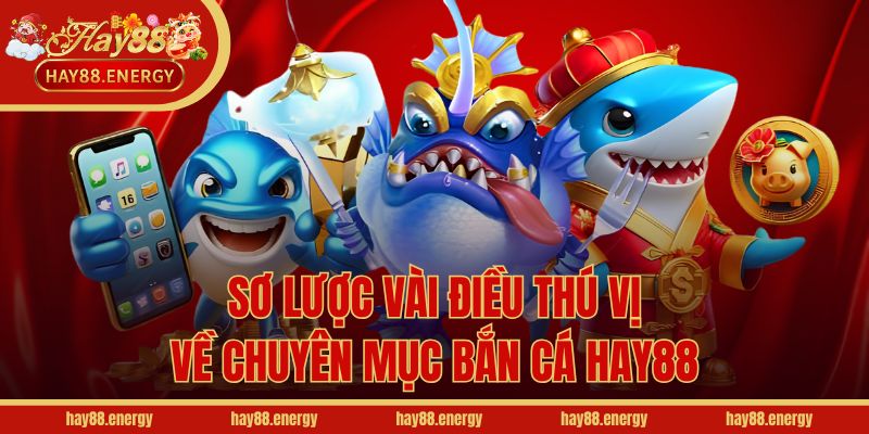 Sơ lược vài điều thú vị về chuyên mục bắn cá Hay88