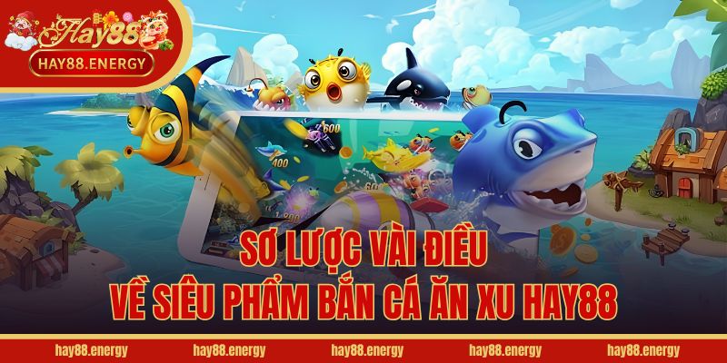 Sơ lược vài điều về siêu phẩm bắn cá ăn xu Hay88