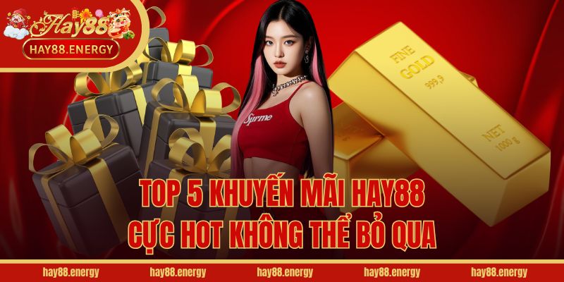 Top 5 khuyến mãi Hay88 cực hot không thể bỏ qua