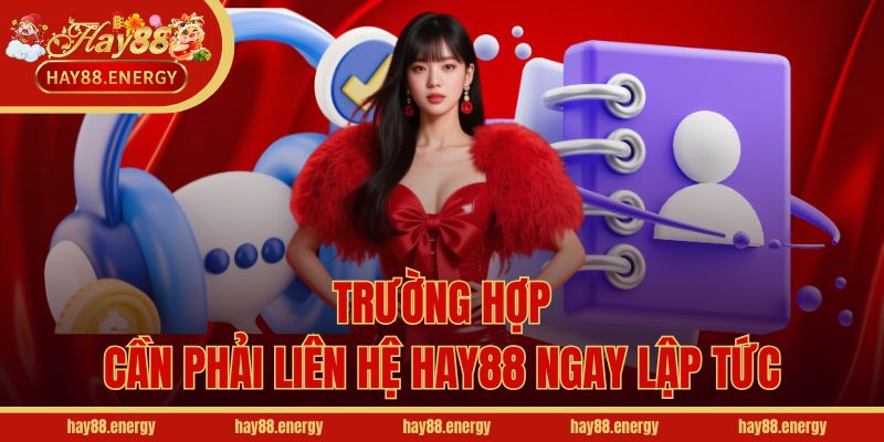 Trường hợp cần phải liên hệ Hay88 ngay lập tức