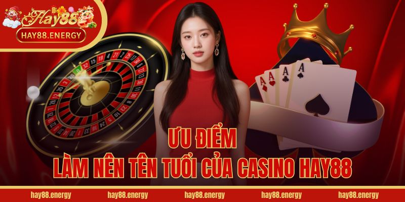 Ưu điểm làm nên tên tuổi của Casino Hay88