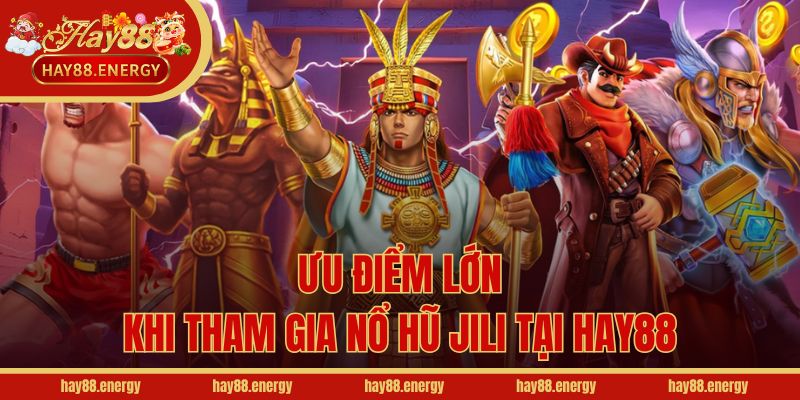 Ưu điểm lớn khi tham gia nổ hũ Jili tại Hay88